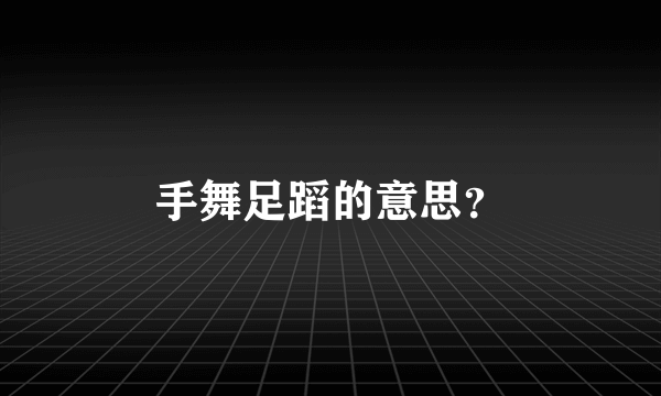 手舞足蹈的意思？