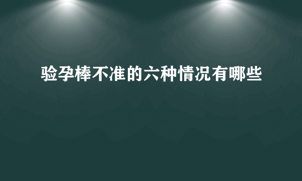 验孕棒不准的六种情况有哪些