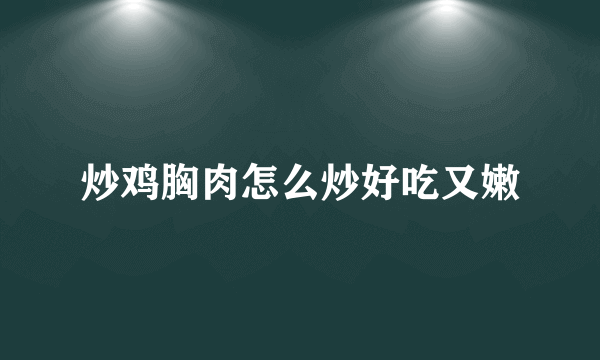 炒鸡胸肉怎么炒好吃又嫩