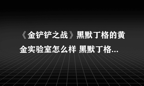 《金铲铲之战》黑默丁格的黄金实验室怎么样 黑默丁格的黄金实验室棋盘介绍