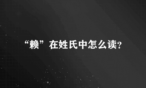 “赖”在姓氏中怎么读？