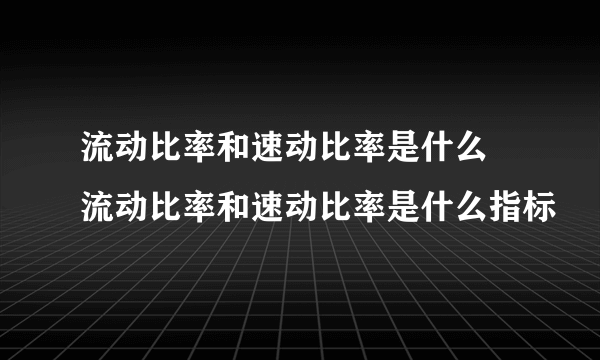 流动比率和速动比率是什么 流动比率和速动比率是什么指标