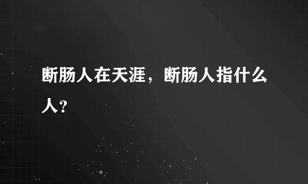 断肠人在天涯，断肠人指什么人？