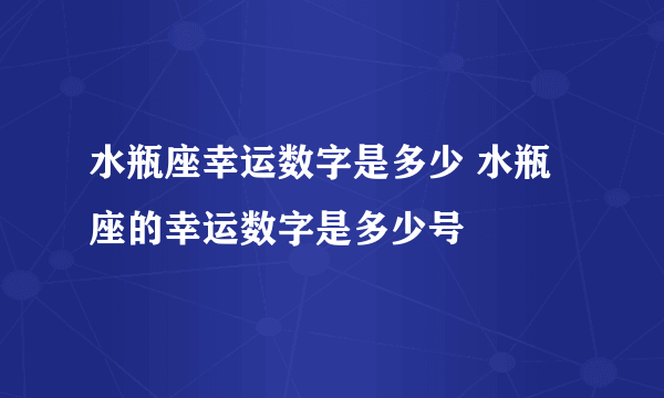 水瓶座幸运数字是多少 水瓶座的幸运数字是多少号