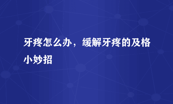 牙疼怎么办，缓解牙疼的及格小妙招