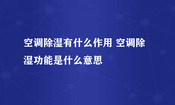 空调除湿有什么作用 空调除湿功能是什么意思