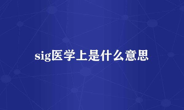 sig医学上是什么意思