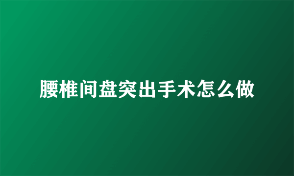 腰椎间盘突出手术怎么做