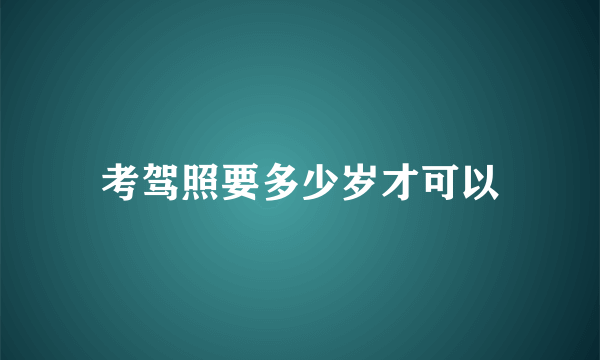 考驾照要多少岁才可以