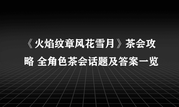 《火焰纹章风花雪月》茶会攻略 全角色茶会话题及答案一览