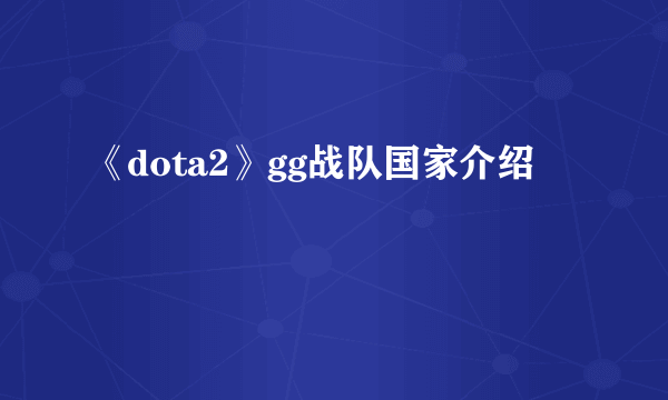 《dota2》gg战队国家介绍