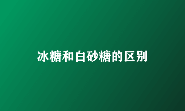 冰糖和白砂糖的区别