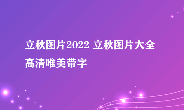 立秋图片2022 立秋图片大全高清唯美带字