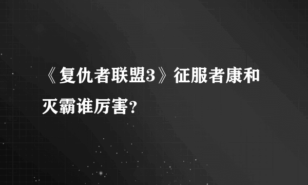 《复仇者联盟3》征服者康和灭霸谁厉害？