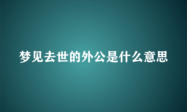 梦见去世的外公是什么意思