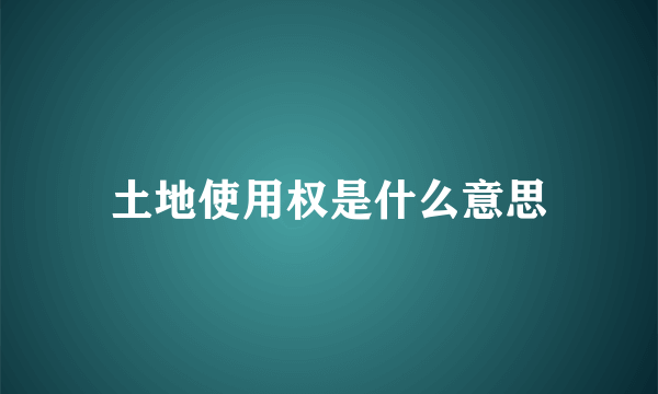 土地使用权是什么意思