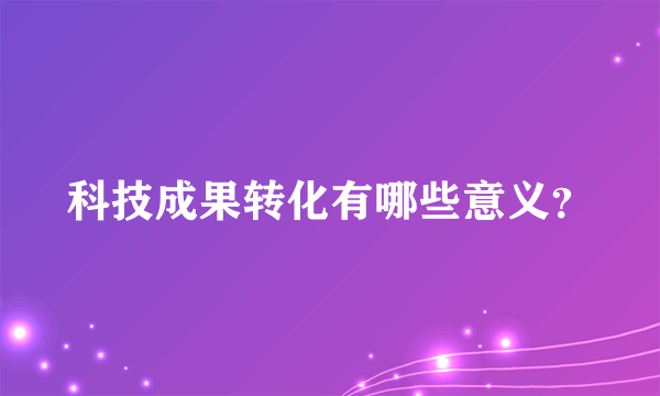 科技成果转化有哪些意义？