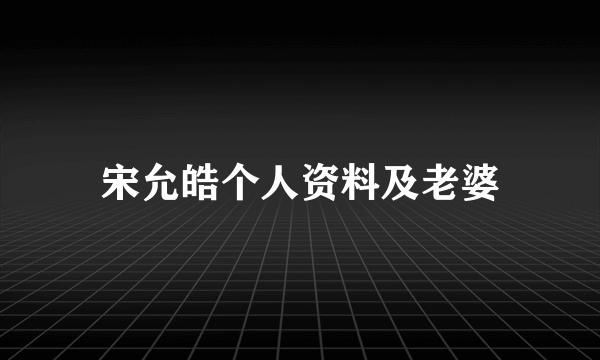 宋允皓个人资料及老婆