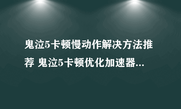 鬼泣5卡顿慢动作解决方法推荐 鬼泣5卡顿优化加速器哪个好用