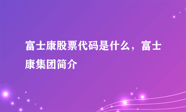 富士康股票代码是什么，富士康集团简介