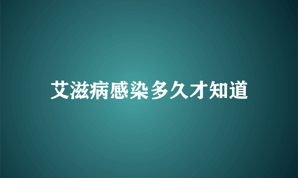 艾滋病感染多久才知道