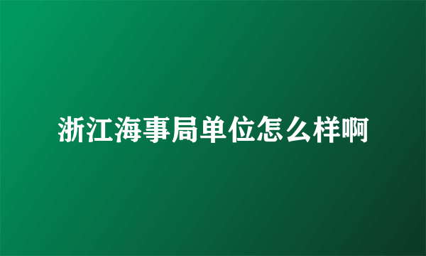 浙江海事局单位怎么样啊