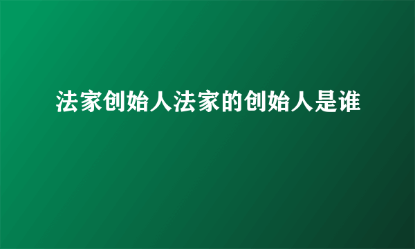 法家创始人法家的创始人是谁