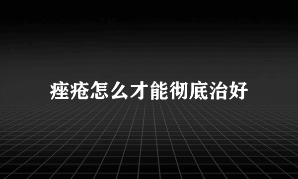 痤疮怎么才能彻底治好