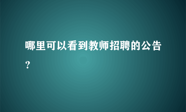 哪里可以看到教师招聘的公告？