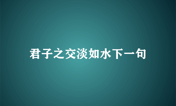 君子之交淡如水下一句