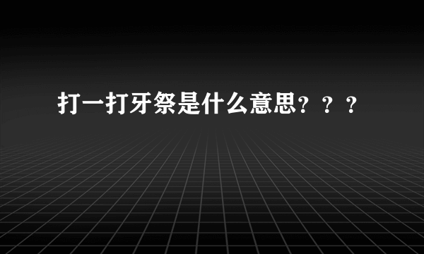 打一打牙祭是什么意思？？？