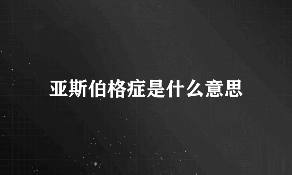 亚斯伯格症是什么意思