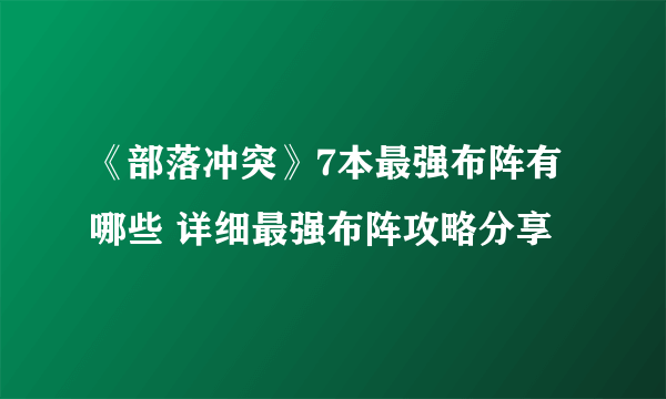 《部落冲突》7本最强布阵有哪些 详细最强布阵攻略分享