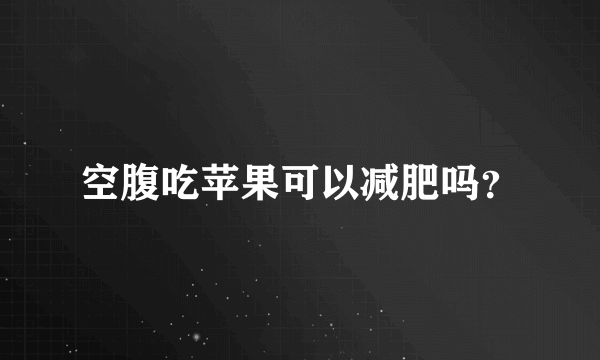 空腹吃苹果可以减肥吗？