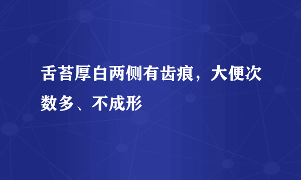 舌苔厚白两侧有齿痕，大便次数多、不成形