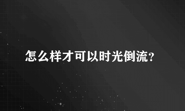 怎么样才可以时光倒流？