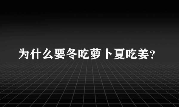 为什么要冬吃萝卜夏吃姜？