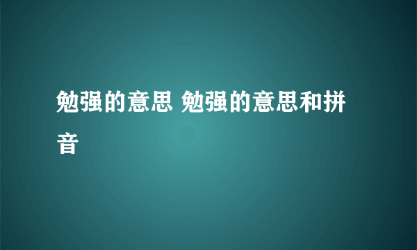 勉强的意思 勉强的意思和拼音