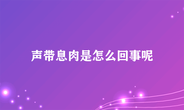 声带息肉是怎么回事呢