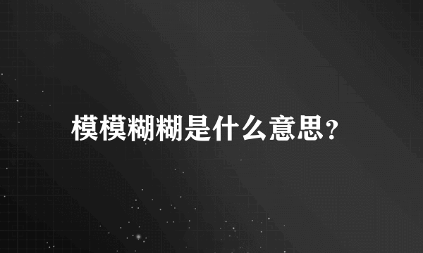 模模糊糊是什么意思？