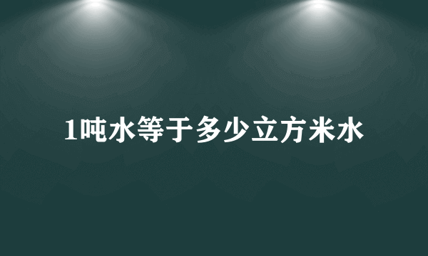 1吨水等于多少立方米水