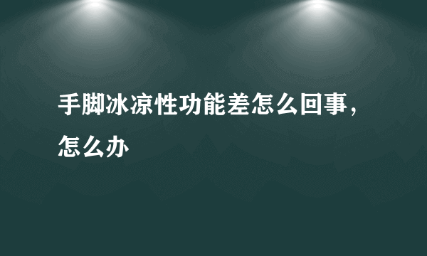 手脚冰凉性功能差怎么回事，怎么办