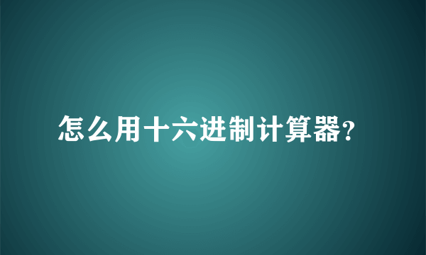 怎么用十六进制计算器？