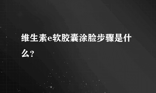 维生素e软胶囊涂脸步骤是什么？