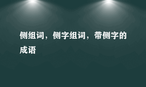 侧组词，侧字组词，带侧字的成语