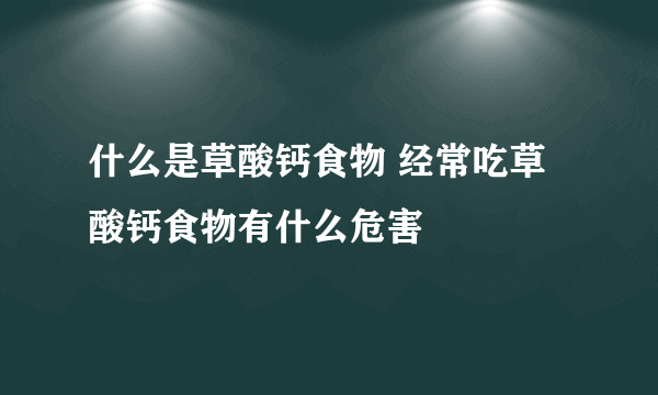 什么是草酸钙食物 经常吃草酸钙食物有什么危害