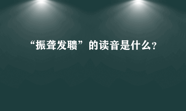 “振聋发聩”的读音是什么？