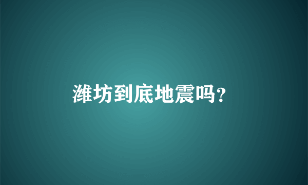 潍坊到底地震吗？