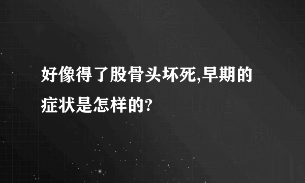 好像得了股骨头坏死,早期的症状是怎样的?