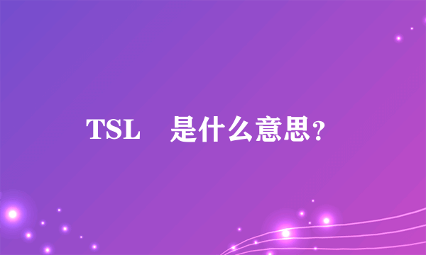 TSL　是什么意思？